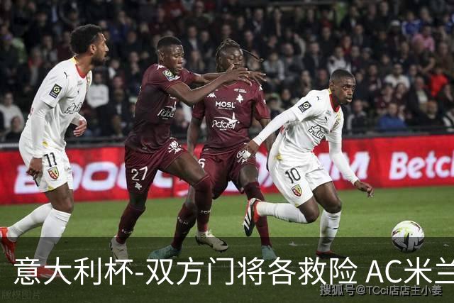 意大利杯-双方门将各救险 AC米兰主场平国际米兰
